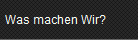 Was machen Wir?